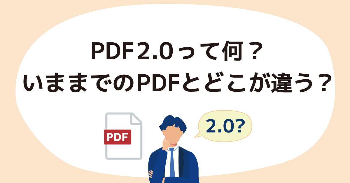 PDF 2.0って何？　いままでのPDFとはどこが違うの？　PDF 2.0対応で注意すべきことがありますか？