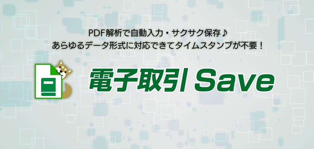 電子帳簿保存法第7条対応システム PDF解析で自動入力・サクサク保存♪ あらゆるデータ形式に対応できてタイムスタンプが不要！ 電子取引Save