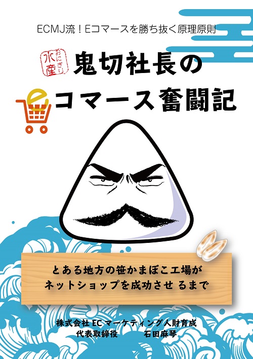 おにぎり水産　鬼切社長のEコマース奮闘記
～とある地方の笹かまぼこ工場がネットショップを成功させるまで～