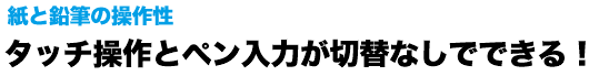 タッチ操作とペン入力が切り替えなしでできる！