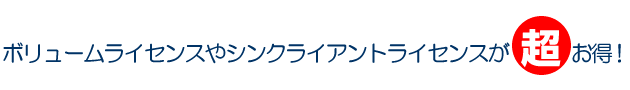 ボリュームライセンスやシンクライアントライセンスが超お得！